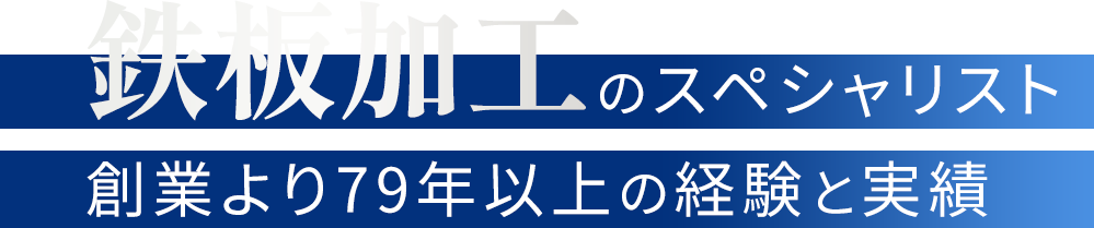 鉄板加工のスペシャリスト 創業より79年以上の経験と実績