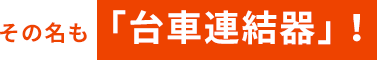 その名も「台車連結器」！